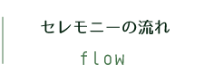 セレモニーの流れ